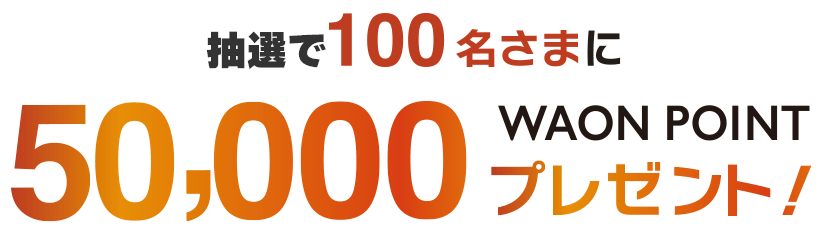 抽選で100名さまに50,000WAON POINTプレゼント