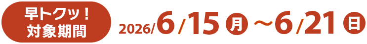 早トクッ!対象期間 2026/6/15(月)〜6/21(日)