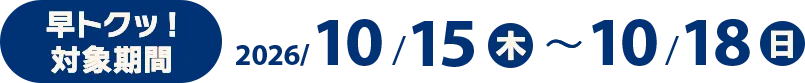 早トクッ!対象期間 2026/10/15(木)〜10/18(日)