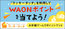 モバイルWAONの利用でポイントGET！ラッキータッチがモバイルWAONに対応