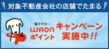 対象不動産会社の店舗でたまる！電子マネーWAONポイントキャンペーン