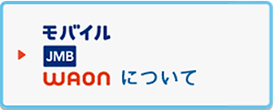 モバイルJMB　WAONについて