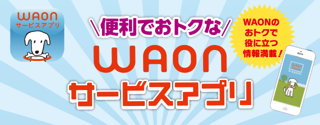 便利でおトクな「WAONサービスアプリ」