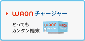 WAONチャージャー
とってもカンタン端末