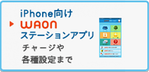 iPhone向け　WAONステーションアプリ
チャージから各種設定まで