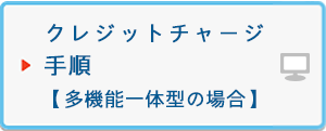 クレジットチャージ手順【多機能一体型の場合】