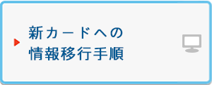 新カードへの情報移行手順