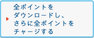 全ポイントをダウンロードし、さらに全ポイントをチャージする