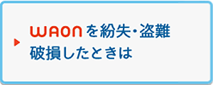 WAONを紛失・盗難・破損した時