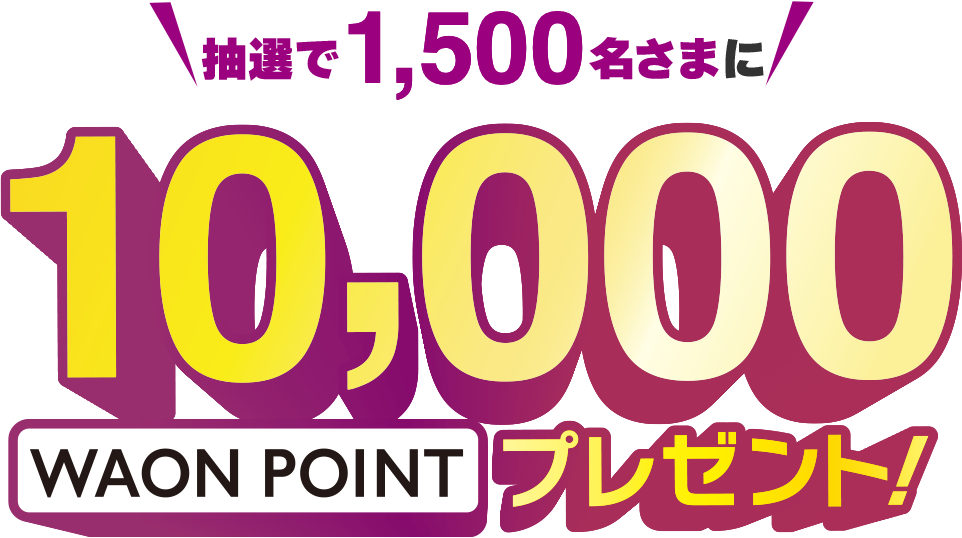 抽選で1,500名さまに10,000WAON POINTプレゼント